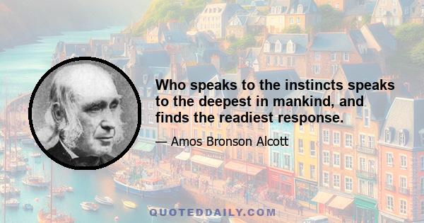 Who speaks to the instincts speaks to the deepest in mankind, and finds the readiest response.