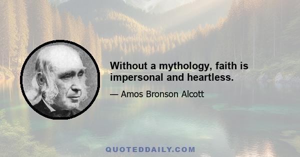 Without a mythology, faith is impersonal and heartless.