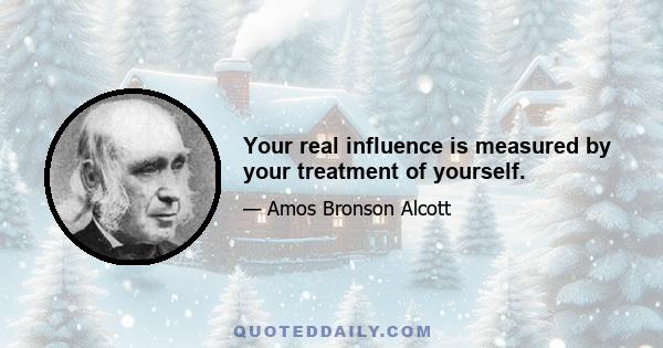 Your real influence is measured by your treatment of yourself.