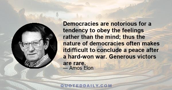 Democracies are notorious for a tendency to obey the feelings rather than the mind; thus the nature of democracies often makes itdifficult to conclude a peace after a hard-won war. Generous victors are rare.