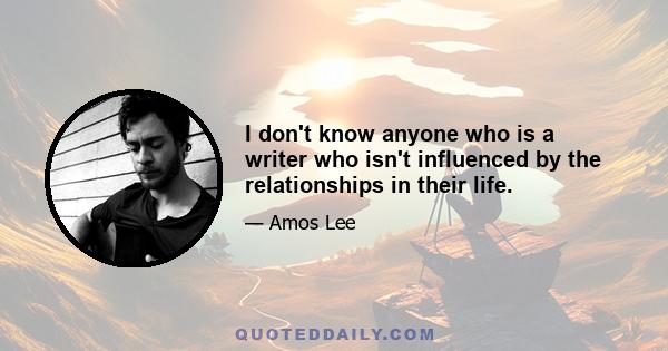 I don't know anyone who is a writer who isn't influenced by the relationships in their life.