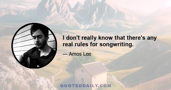 I don't really know that there's any real rules for songwriting.