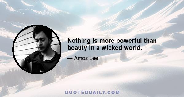 Nothing is more powerful than beauty in a wicked world.