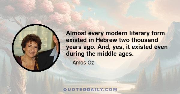 Almost every modern literary form existed in Hebrew two thousand years ago. And, yes, it existed even during the middle ages.