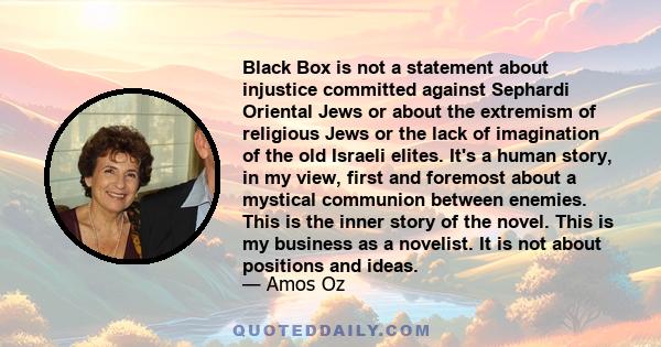 Black Box is not a statement about injustice committed against Sephardi Oriental Jews or about the extremism of religious Jews or the lack of imagination of the old Israeli elites. It's a human story, in my view, first