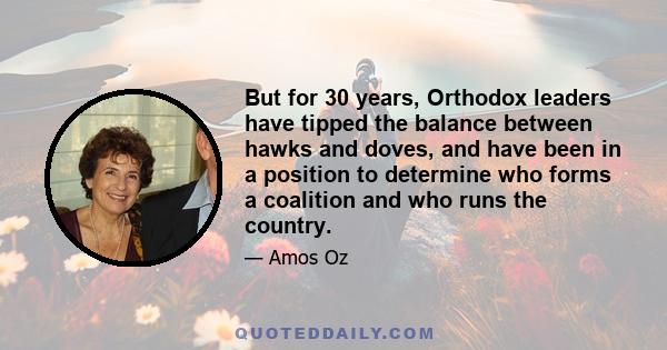 But for 30 years, Orthodox leaders have tipped the balance between hawks and doves, and have been in a position to determine who forms a coalition and who runs the country.