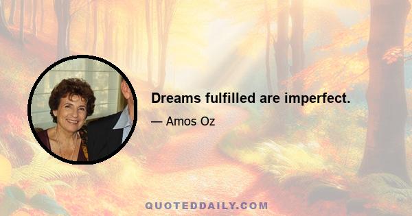 Dreams fulfilled are imperfect.