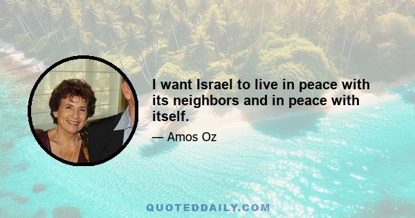 I want Israel to live in peace with its neighbors and in peace with itself.