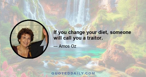 If you change your diet, someone will call you a traitor.