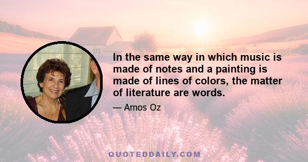 In the same way in which music is made of notes and a painting is made of lines of colors, the matter of literature are words.