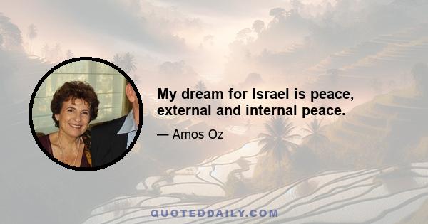 My dream for Israel is peace, external and internal peace.