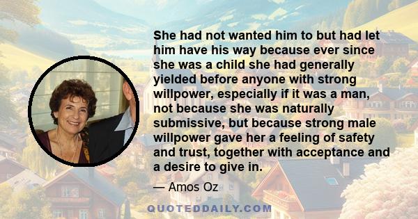 She had not wanted him to but had let him have his way because ever since she was a child she had generally yielded before anyone with strong willpower, especially if it was a man, not because she was naturally