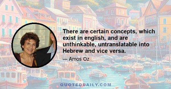 There are certain concepts, which exist in english, and are unthinkable, untranslatable into Hebrew and vice versa.