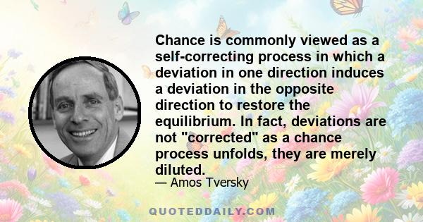 Chance is commonly viewed as a self-correcting process in which a deviation in one direction induces a deviation in the opposite direction to restore the equilibrium. In fact, deviations are not corrected as a chance