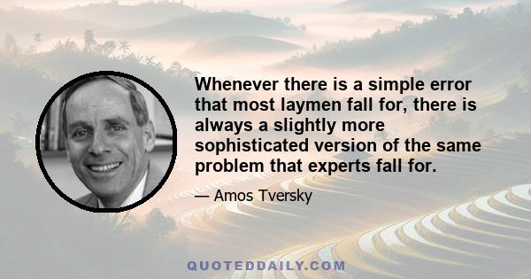 Whenever there is a simple error that most laymen fall for, there is always a slightly more sophisticated version of the same problem that experts fall for.