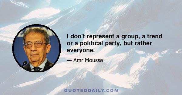 I don't represent a group, a trend or a political party, but rather everyone.