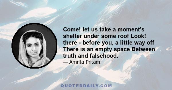 Come! let us take a moment's shelter under some roof Look! there - before you, a little way off There is an empty space Between truth and falsehood.