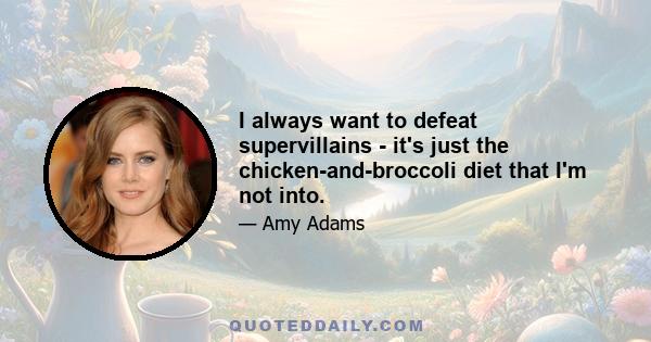 I always want to defeat supervillains - it's just the chicken-and-broccoli diet that I'm not into.