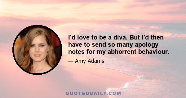 I'd love to be a diva. But I'd then have to send so many apology notes for my abhorrent behaviour.