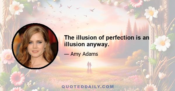 The illusion of perfection is an illusion anyway.