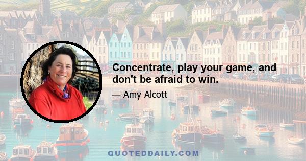 Concentrate, play your game, and don't be afraid to win.