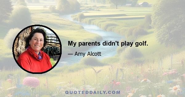 My parents didn't play golf.