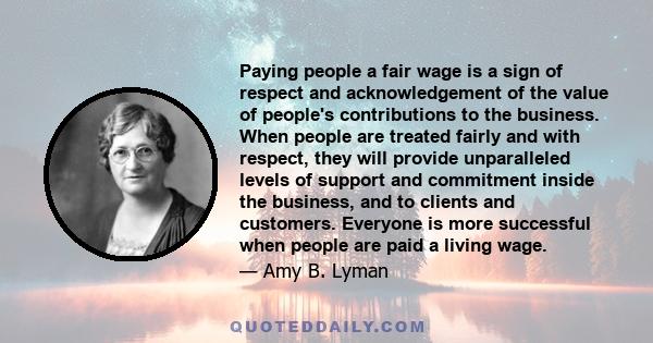 Paying people a fair wage is a sign of respect and acknowledgement of the value of people's contributions to the business. When people are treated fairly and with respect, they will provide unparalleled levels of