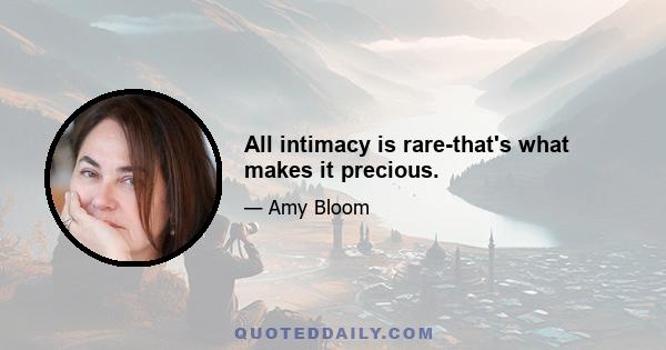 All intimacy is rare-that's what makes it precious.