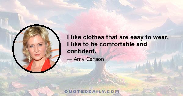 I like clothes that are easy to wear. I like to be comfortable and confident.