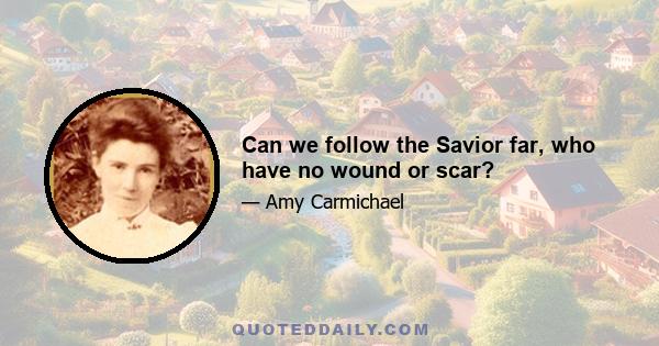 Can we follow the Savior far, who have no wound or scar?