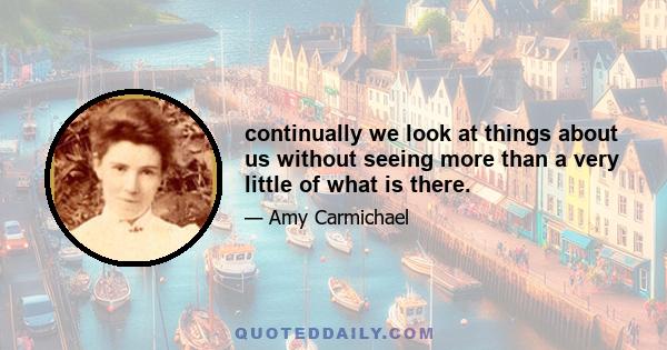 continually we look at things about us without seeing more than a very little of what is there.