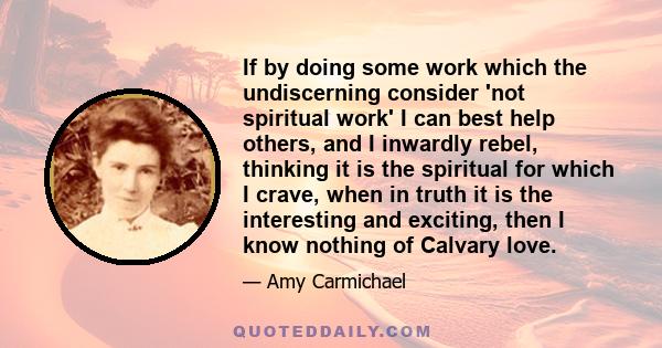 If by doing some work which the undiscerning consider 'not spiritual work' I can best help others, and I inwardly rebel, thinking it is the spiritual for which I crave, when in truth it is the interesting and exciting,