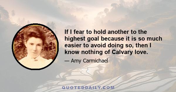 If I fear to hold another to the highest goal because it is so much easier to avoid doing so, then I know nothing of Calvary love.