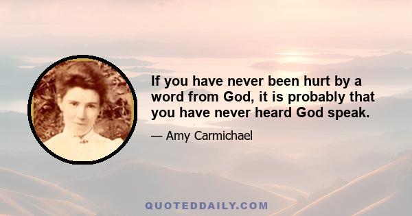 If you have never been hurt by a word from God, it is probably that you have never heard God speak.