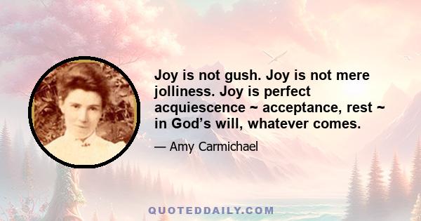 Joy is not gush. Joy is not mere jolliness. Joy is perfect acquiescence ~ acceptance, rest ~ in God’s will, whatever comes.