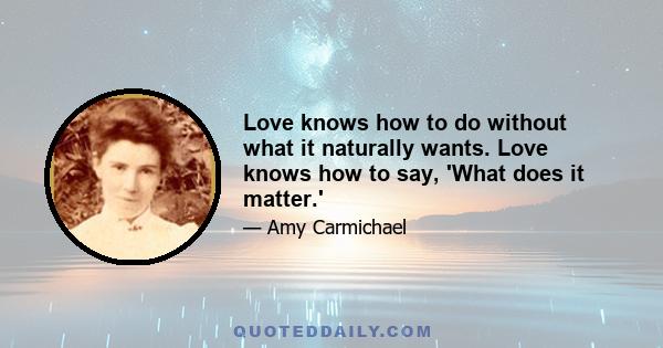 Love knows how to do without what it naturally wants. Love knows how to say, 'What does it matter.'