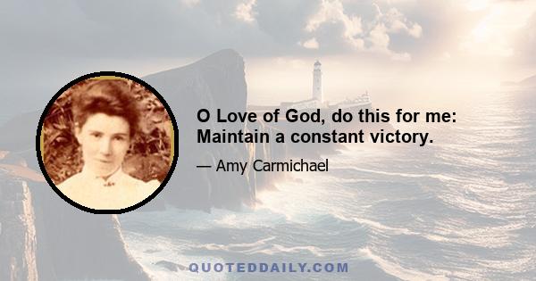 O Love of God, do this for me: Maintain a constant victory.