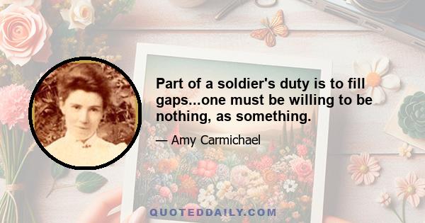 Part of a soldier's duty is to fill gaps...one must be willing to be nothing, as something.