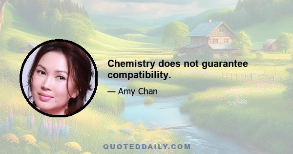 Chemistry does not guarantee compatibility.