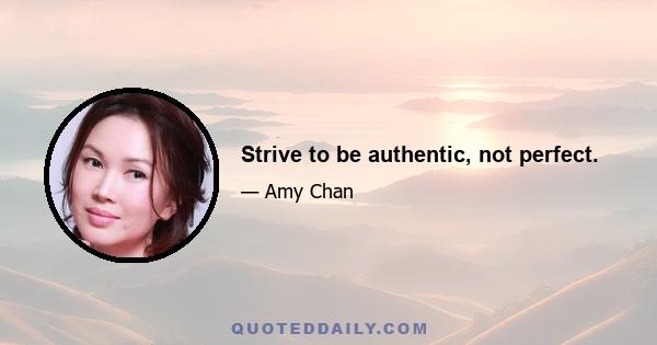 Strive to be authentic, not perfect.