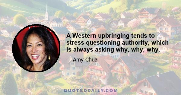 A Western upbringing tends to stress questioning authority, which is always asking why, why, why.