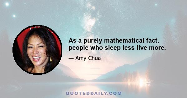 As a purely mathematical fact, people who sleep less live more.