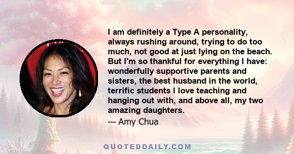 I am definitely a Type A personality, always rushing around, trying to do too much, not good at just lying on the beach. But I'm so thankful for everything I have: wonderfully supportive parents and sisters, the best