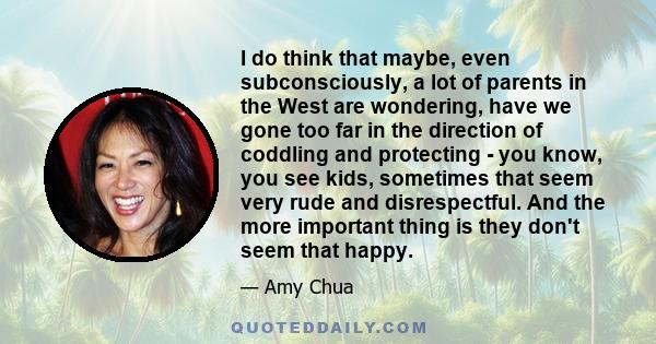 I do think that maybe, even subconsciously, a lot of parents in the West are wondering, have we gone too far in the direction of coddling and protecting - you know, you see kids, sometimes that seem very rude and