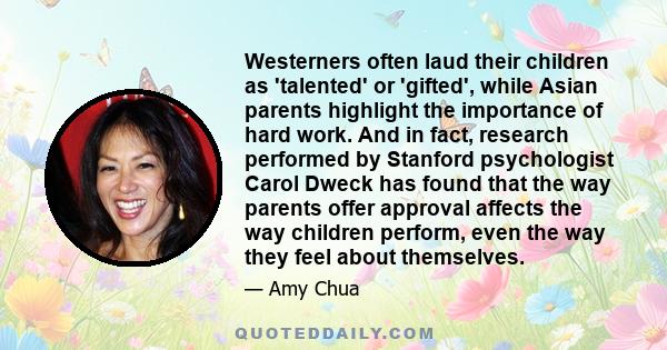 Westerners often laud their children as 'talented' or 'gifted', while Asian parents highlight the importance of hard work. And in fact, research performed by Stanford psychologist Carol Dweck has found that the way