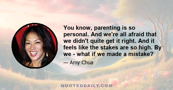 You know, parenting is so personal. And we're all afraid that we didn't quite get it right. And it feels like the stakes are so high. By we - what if we made a mistake?