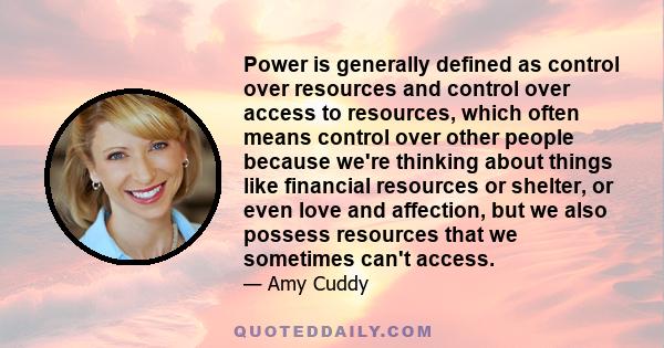 Power is generally defined as control over resources and control over access to resources, which often means control over other people because we're thinking about things like financial resources or shelter, or even