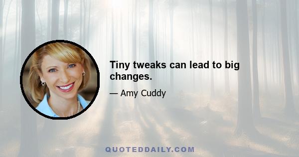 Tiny tweaks can lead to big changes.