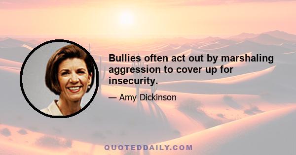 Bullies often act out by marshaling aggression to cover up for insecurity.