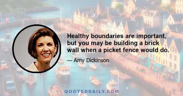 Healthy boundaries are important, but you may be building a brick wall when a picket fence would do.